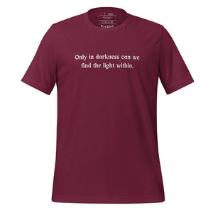 unisex maroon t-shirt, with image phrase: "only in darkness can we find the light within." Front view.