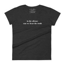 Load image into Gallery viewer, women&#39;s heather dark grey t-shirt, with image phrase: &quot;in the silence can we hear the truth.&quot; Front view.
